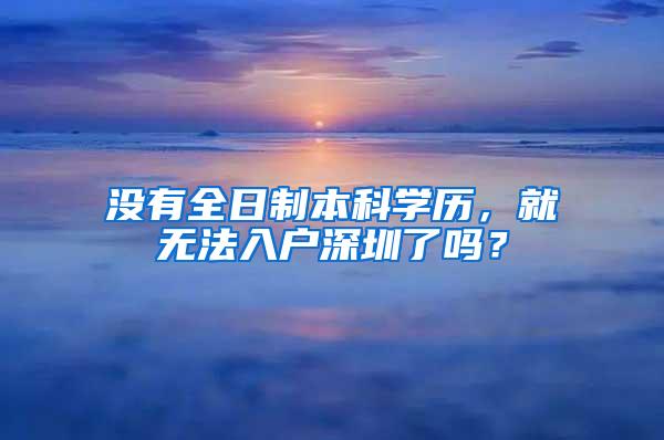 没有全日制本科学历，就无法入户深圳了吗？