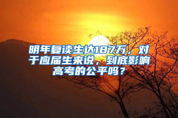 明年复读生达187万，对于应届生来说，到底影响高考的公平吗？