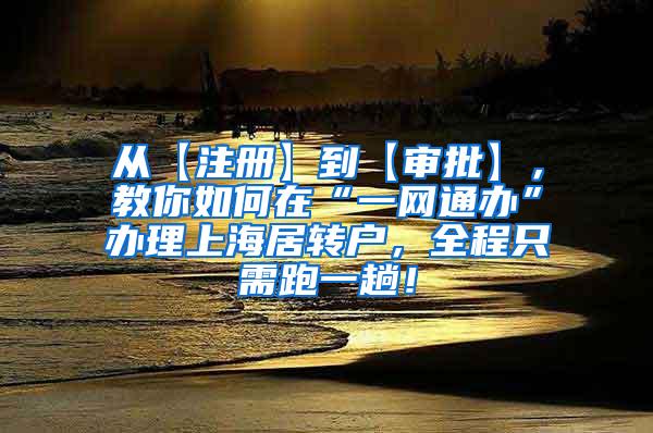 从【注册】到【审批】，教你如何在“一网通办”办理上海居转户，全程只需跑一趟！