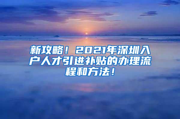 新攻略！2021年深圳入户人才引进补贴的办理流程和方法！
