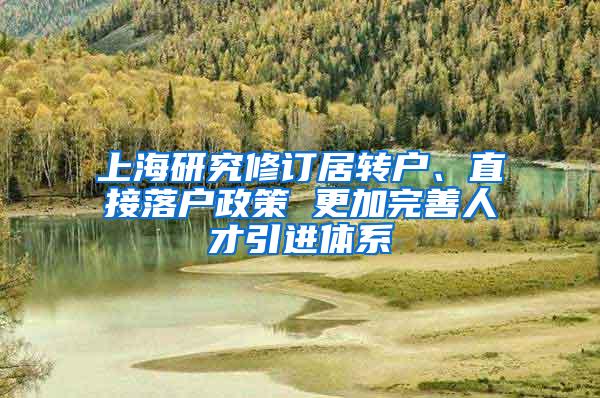 上海研究修订居转户、直接落户政策 更加完善人才引进体系