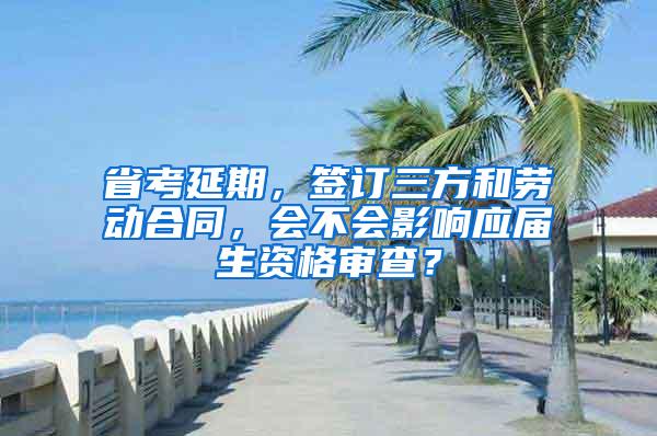 省考延期，签订三方和劳动合同，会不会影响应届生资格审查？