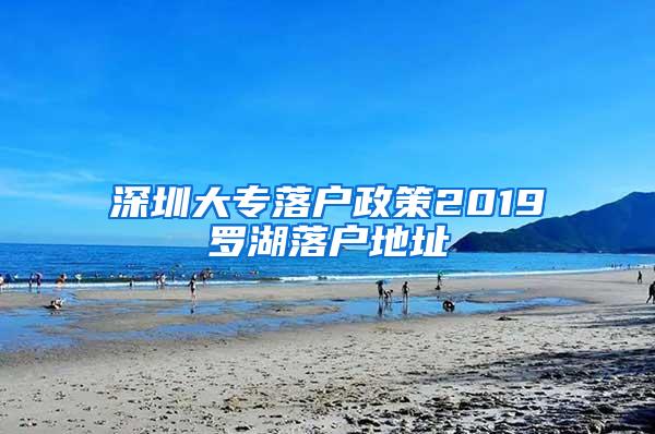 深圳大专落户政策2019罗湖落户地址