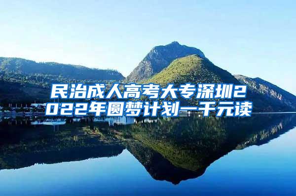 民治成人高考大专深圳2022年圆梦计划一千元读