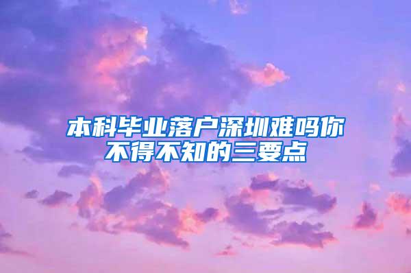 本科毕业落户深圳难吗你不得不知的三要点