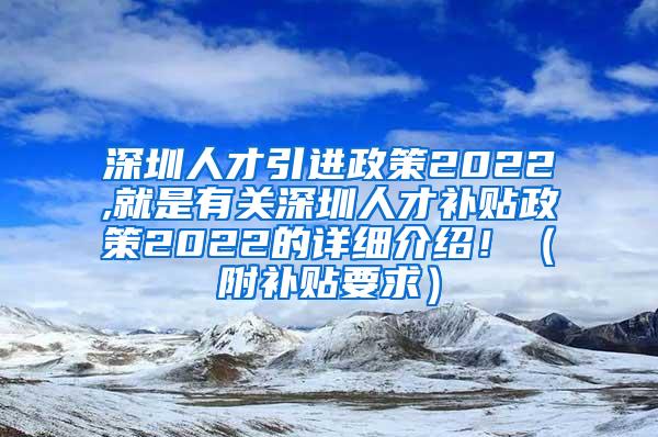 深圳人才引进政策2022,就是有关深圳人才补贴政策2022的详细介绍！（附补贴要求）