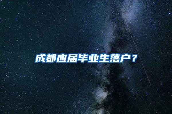 成都应届毕业生落户？