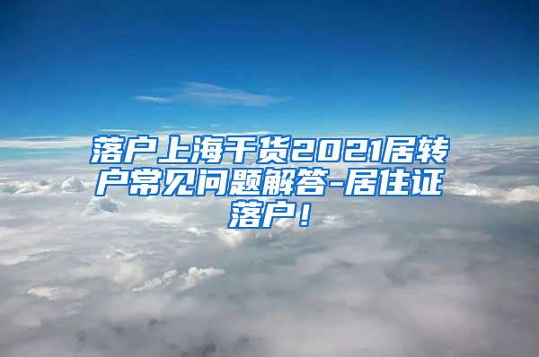 落户上海干货2021居转户常见问题解答-居住证落户！