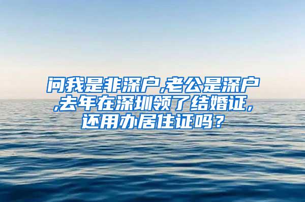 问我是非深户,老公是深户,去年在深圳领了结婚证,还用办居住证吗？