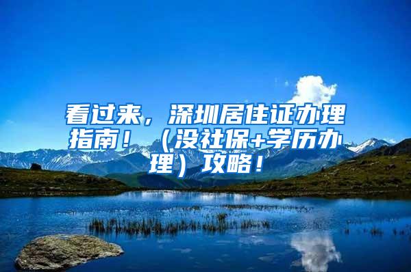 看过来，深圳居住证办理指南！（没社保+学历办理）攻略！