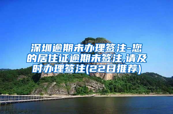 深圳逾期未办理签注-您的居住证逾期未签注,请及时办理签注(22日推荐)