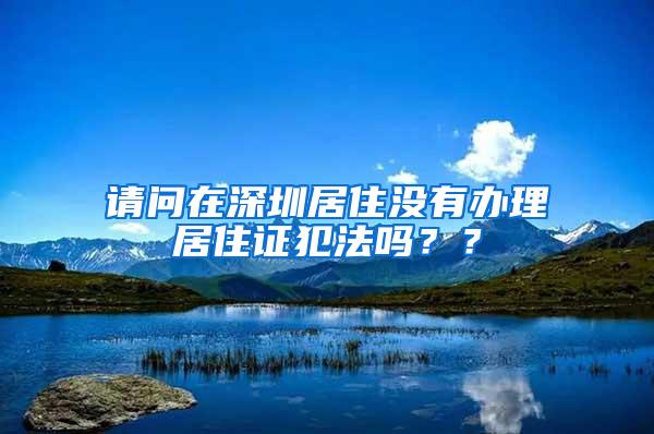 请问在深圳居住没有办理居住证犯法吗？？