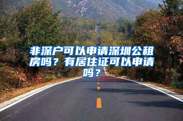 非深户可以申请深圳公租房吗？有居住证可以申请吗？