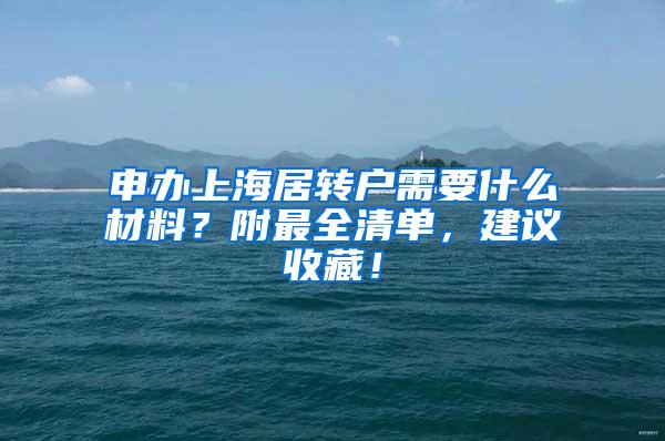 申办上海居转户需要什么材料？附最全清单，建议收藏！