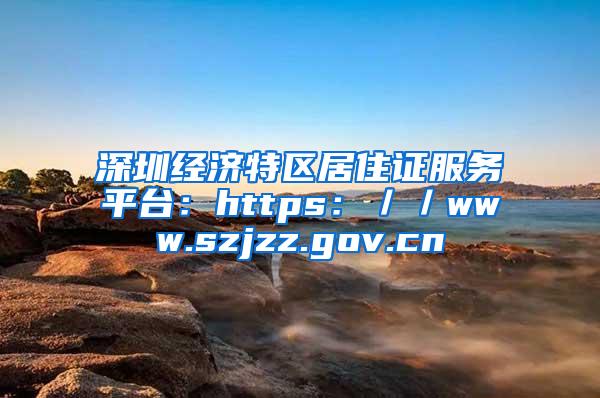 深圳经济特区居住证服务平台：https：／／www.szjzz.gov.cn