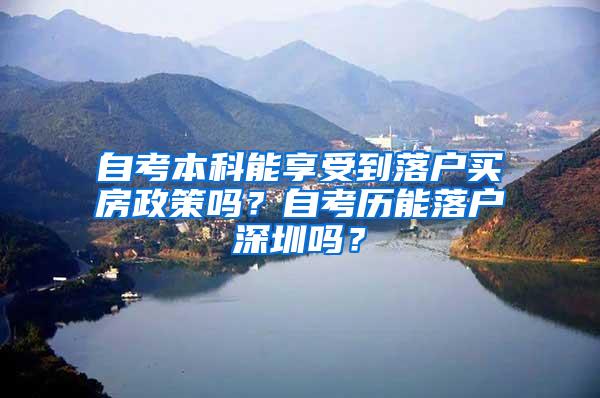 自考本科能享受到落户买房政策吗？自考历能落户深圳吗？