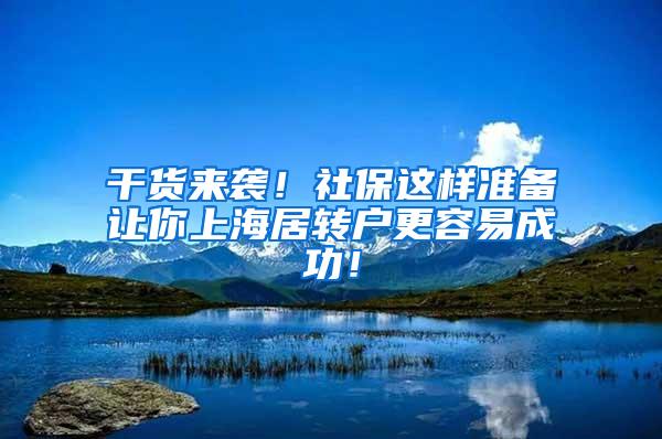 干货来袭！社保这样准备让你上海居转户更容易成功！