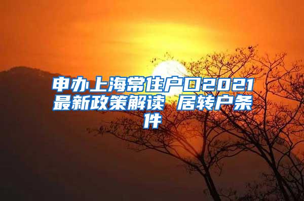 申办上海常住户口2021最新政策解读 居转户条件