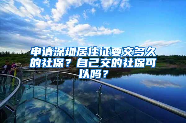 申请深圳居住证要交多久的社保？自己交的社保可以吗？