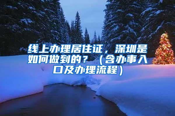 线上办理居住证，深圳是如何做到的？（含办事入口及办理流程）