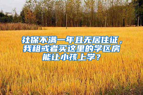 社保不满一年且无居住证，我租或者买这里的学区房能让小孩上学？