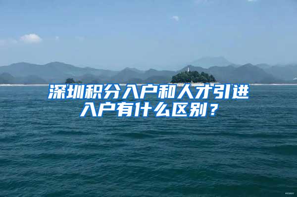 深圳积分入户和人才引进入户有什么区别？