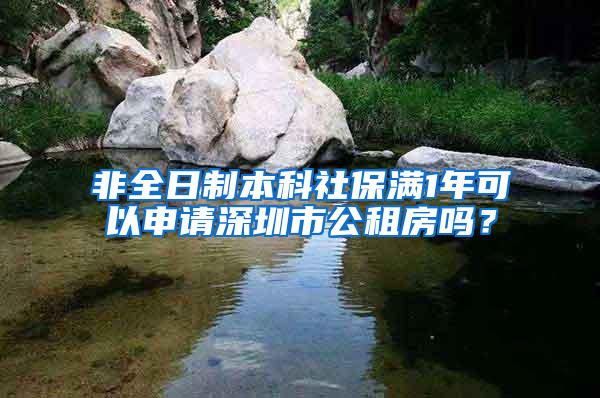 非全日制本科社保满1年可以申请深圳市公租房吗？