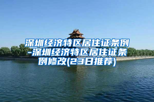 深圳经济特区居住证条例-深圳经济特区居住证条例修改(23日推荐)