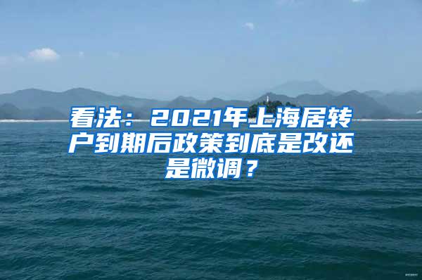 看法：2021年上海居转户到期后政策到底是改还是微调？