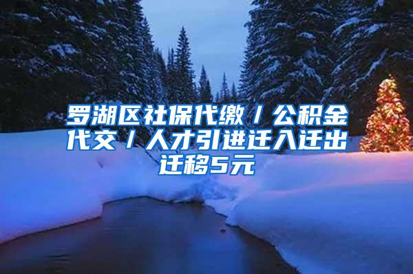 罗湖区社保代缴／公积金代交／人才引进迁入迁出迁移5元