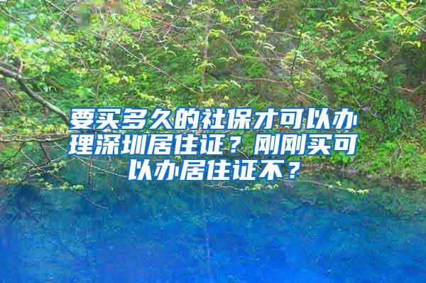 要买多久的社保才可以办理深圳居住证？刚刚买可以办居住证不？