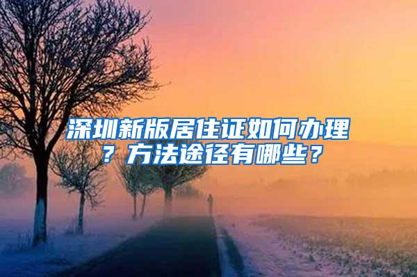 深圳新版居住证如何办理？方法途径有哪些？