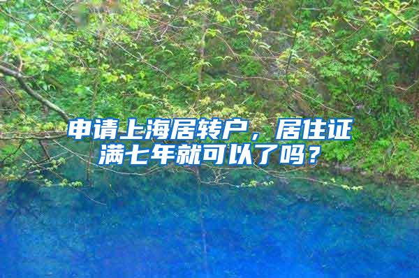 申请上海居转户，居住证满七年就可以了吗？