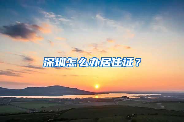 深圳怎么办居住证？