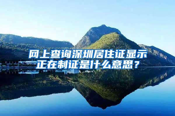 网上查询深圳居住证显示正在制证是什么意思？