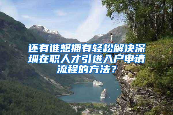 还有谁想拥有轻松解决深圳在职人才引进入户申请流程的方法？