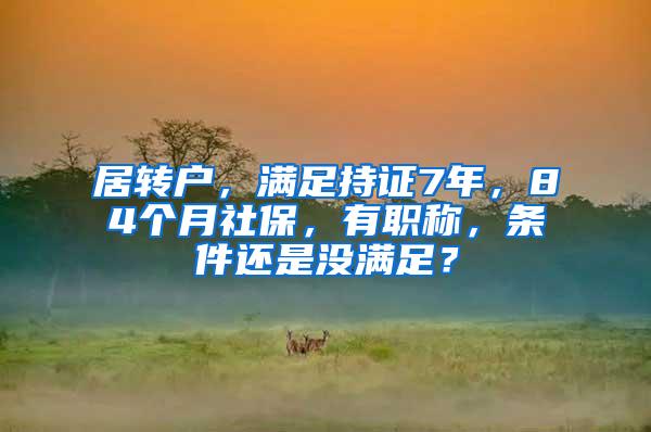 居转户，满足持证7年，84个月社保，有职称，条件还是没满足？