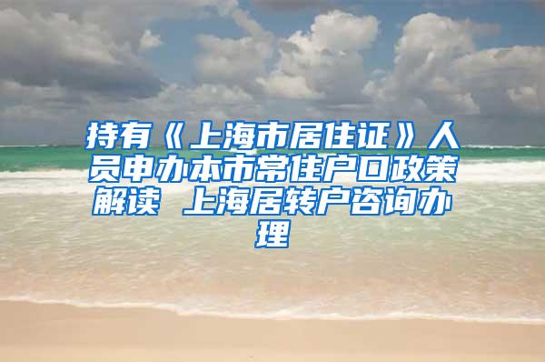 持有《上海市居住证》人员申办本市常住户口政策解读 上海居转户咨询办理