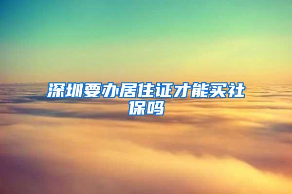 深圳要办居住证才能买社保吗