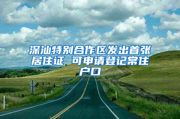 深汕特别合作区发出首张居住证 可申请登记常住户口