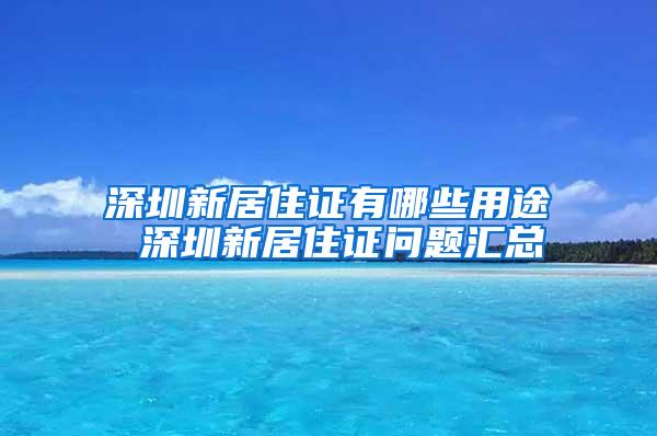 深圳新居住证有哪些用途 深圳新居住证问题汇总