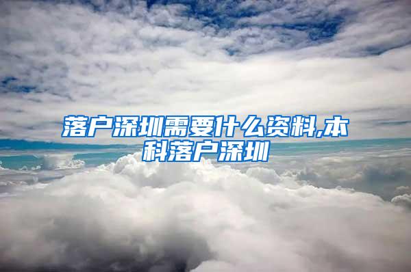 落户深圳需要什么资料,本科落户深圳