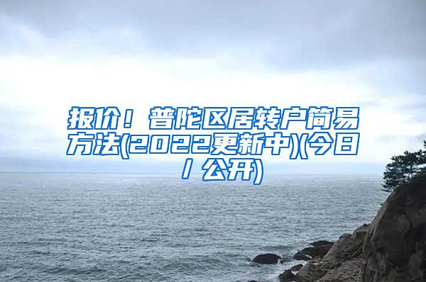 报价！普陀区居转户简易方法(2022更新中)(今日／公开)