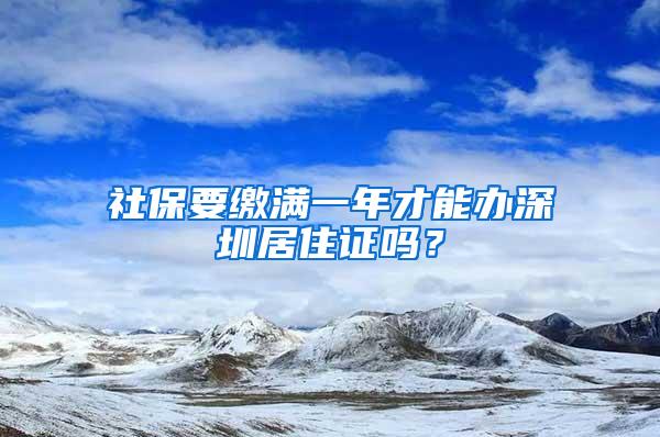 社保要缴满一年才能办深圳居住证吗？