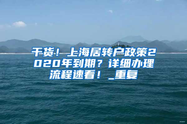 干货！上海居转户政策2020年到期？详细办理流程速看！_重复