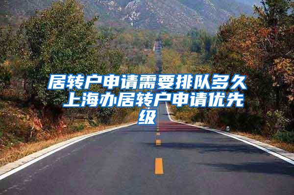 居转户申请需要排队多久 上海办居转户申请优先级