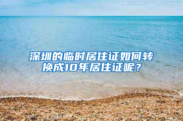 深圳的临时居住证如何转换成10年居住证呢？
