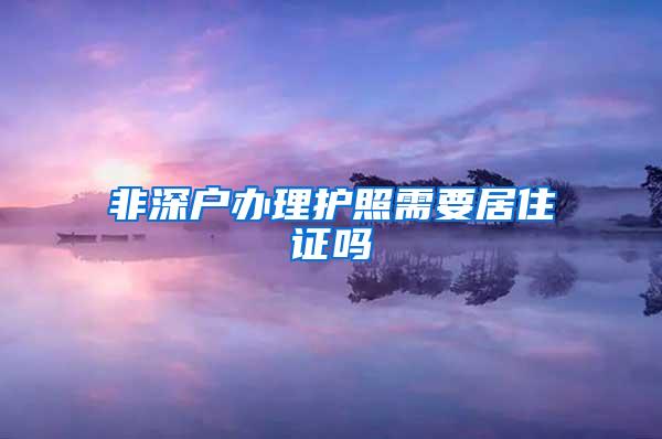 非深户办理护照需要居住证吗