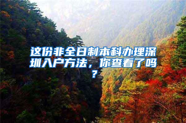 这份非全日制本科办理深圳入户方法，你查看了吗？