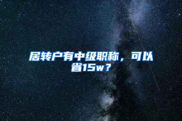 居转户有中级职称，可以省15w？